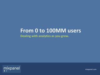 From 0 to 100MM users Dealing with analytics as you grow. mixpanel.com 