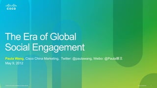The Era of Global
Social Engagement
Paula Wang, Cisco China Marketing, Twitter: @paulawang, Weibo: @Paula丽王
May 9, 2012

© 2012 Cisco and/or its affiliates. All rights reserved.

Cisco Confidential

1

 