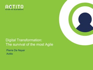 Digital Transformation:
The survival of the most Agile
Pierre De Nayer
Actito
 