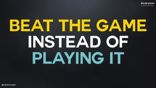 @nickvinckier
BEAT THE GAME
INSTEAD OF
PLAYING IT
 