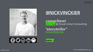 @NICKVINCKIER
 
DIGITAL @ Duval Union Consulting
 
nickvinckier.be
consultant
@nickvinckier
‘storyteller’
Aalst :)
nick.vinckier@duvalunion.com
 