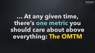 … At any given time,
there’s one metric you
should care about above
everything: The OMTM
 