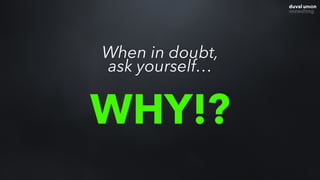 When in doubt,
ask yourself…
WHY!?
 