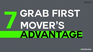 @NickVinckier
GRAB FIRST 
MOVER’S
ADVANTAGE
7
 
