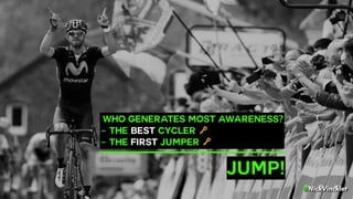 @NickVinckier
.WHO GENERATES MOST AWARENESS? 
- THE BEST CYCLER 🔑 
- THE FIRST JUMPER 🔑.
JUMP!
 