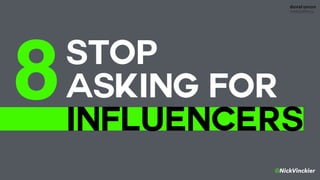 @NickVinckier
STOP  
ASKING FOR
INFLUENCERS
8
 