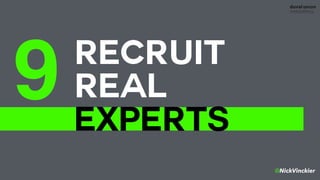 @NickVinckier
RECRUIT  
REAL
EXPERTS
9
 