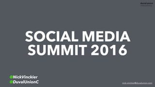 SOCIAL MEDIA
SUMMIT 2016
@NickVinckier
@DuvalUnionC nick.vinckier@duvalunion.com
 