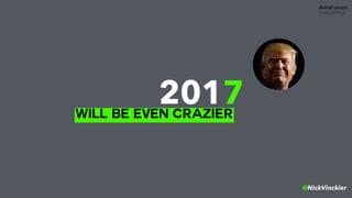 2017
@NickVinckier
WILL BE EVEN CRAZIER
 