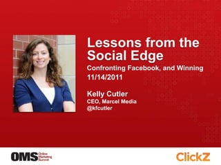 Lessons from the
Social Edge
Confronting Facebook, and Winning
11/14/2011

Kelly Cutler
CEO, Marcel Media
@kfcutler
 