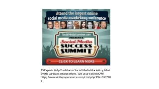 45 Experts Help You Master Social Media Marketing. Mari
Smith, Jay Baer among others. Get your ticket NOW!
http://www.whitepapersource.com/cmd.php?Clk=530790
2
 