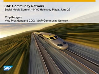 SAP Community Network
Social Media Summit – NYC Helmsley Plaza, June 22

Chip Rodgers
Vice President and COO | SAP Community Network
 