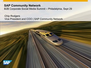 SAP Community Network
B2B Corporate Social Media Summit – Philadelphia, Sept 29

Chip Rodgers
Vice President and COO | SAP Community Network
 