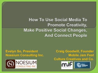 Evelyn So, President       Craig Goodwill, Founder
Noesium Consulting Inc.            Mobile Jam Fest
                          Culture Creatives and Co.
 