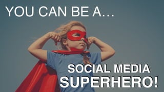 SUPERHERO!
SOCIAL MEDIA
YOU CAN BE A…
 