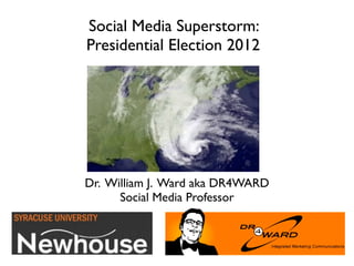 Social Media Superstorm:
Presidential Election 2012




Dr. William J. Ward aka DR4WARD
      Social Media Professor
 