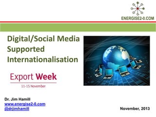 ENERGISE2-0.COM

Digital/Social Media
Supported
Internationalisation

Dr. Jim Hamill
www.energise2-0.com
@drjimhamill

November, 2013

 