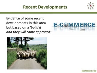 Recent Developments
Evidence of some recent
developments in this area
but based on a ‘build it
and they will come approach’

ENERGISE2-0.COM

 