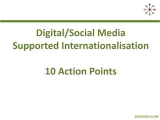 Digital/Social Media
Supported Internationalisation
10 Action Points

ENERGISE2-0.COM

 