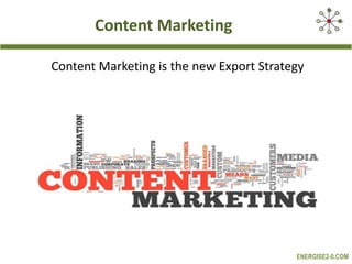 Content Marketing
Content Marketing is the new Export Strategy

ENERGISE2-0.COM

 