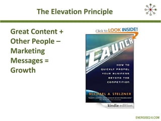 The Elevation Principle
Great Content +
Other People –
Marketing
Messages =
Growth

ENERGISE2-0.COM

 