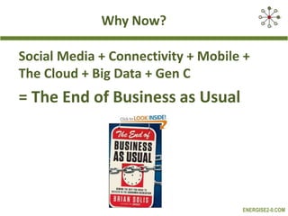 Why Now?
Social Media + Connectivity + Mobile +
The Cloud + Big Data + Gen C

= The End of Business as Usual

ENERGISE2-0.COM

 
