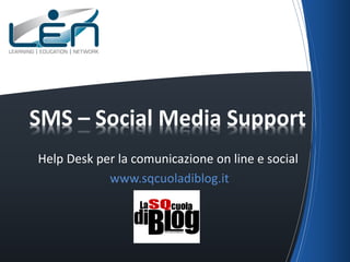 Help Desk per la comunicazione on line e social
www.sqcuoladiblog.it
SMS – Social Media Support
 