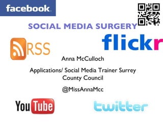 SOCIAL MEDIA SURGERY Anna McCulloch Applications/ Social Media Trainer Surrey County Council @MissAnnaMcc 