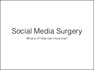 Social Media Surgery
What is it? How can I host one?

 
