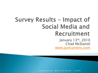 Survey Results – Impact of Social Media and Recruitment January 13th, 2010 Chad McDaniel www.justcareers.com 1/13/2010 www.justcareers.com - 866-991-3555 (toll free) 