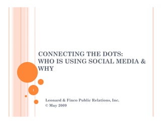 CONNECTING THE DOTS:
    WHO IS USING SOCIAL MEDIA &
    WHY


1


     Leonard & Finco Public Relations, Inc.
     © May 2009
 