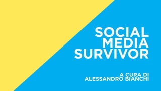 SOCIAL
MEDIA
SURVIVOR
A CURA DI
ALESSANDRO BIANCHI
 