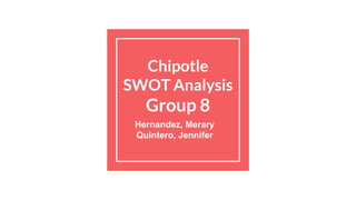 Chipotle
SWOT Analysis
Group 8
Hernandez, Merary
Quintero, Jennifer
 
