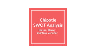 Chipotle
SWOT Analysis
Nieves, Merary
Quintero, Jennifer
 