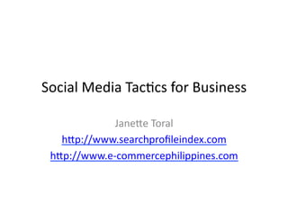 Social	
  Media	
  Tac,cs	
  for	
  Business	
  

               Jane4e	
  Toral	
  
    h4p://www.searchproﬁleindex.com	
  
  h4p://www.e-­‐commercephilippines.com	
  
 