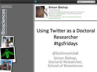 Using Twitter as a Doctoral
       Researcher
       #tgsfridays
       @bioSimonUoB
        Simon Bishop,
     Doctoral Researcher,
     School of Biosciences
 