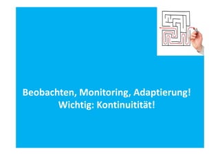 Beobachten, Monitoring, Adaptierung!
Beobachten, Monitoring, Adaptierung!
Wichtig: Kontinuitität!

 