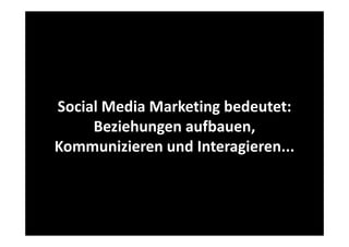 Social Media Marketing bedeutet: 
Beziehungen aufbauen, 
B i h
fb
Kommuni ieren und Interagieren...
Kommunizieren und Interagieren...

 