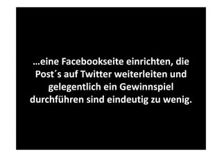 …eine Facebookseite einrichten die
eine Facebookseite einrichten, die 
Post´s auf Twitter weiterleiten und 
gelegentlich ein Gewinnspiel 
durchführen sind eindeutig zu wenig.
d hfüh
i d i d i
i

 