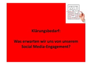 Klärungsbedarf: 
g
Was erwarten wir uns von unserem 
i
Social Media‐Engagement?
Media Engagement?

 