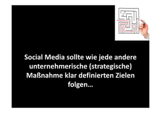 Social Media sollte wie jede andere
Media sollte wie jede andere 
unternehmerische (strategische) 
(
g
)
Maßnahme klar definierten Zielen 
folgen…
f l

 