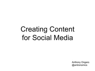 Creating Content 
for Social Media 
Anthony Ongaro 
@antronomics 
 