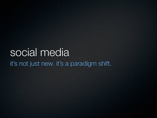 social media
it’s not just new. it’s a paradigm shift.
 