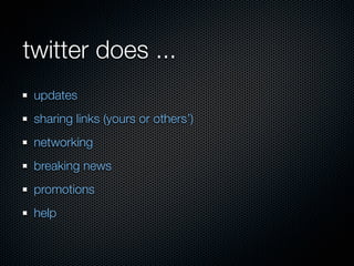 twitter does ...
 updates
 sharing links (yours or others’)
 networking
 breaking news
 promotions
 help
 