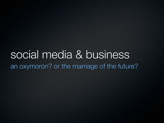 social media & business
an oxymoron? or the marriage of the future?
 