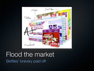 Flood the market
Skittles’ bravery paid off
 