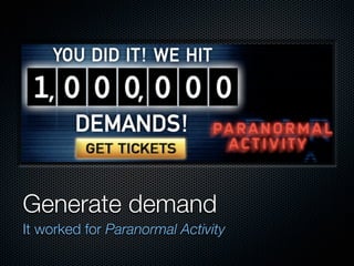 Generate demand
It worked for Paranormal Activity
 