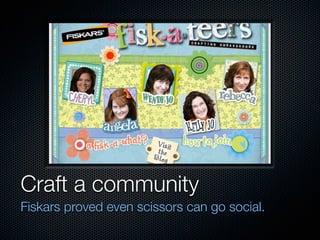 Craft a community
Fiskars proved even scissors can go social.
 