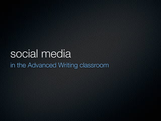 social media
in the Advanced Writing classroom
 