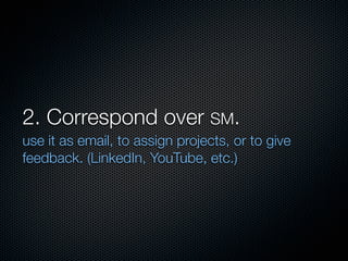 2. Correspond over SM.
use it as email, to assign projects, or to give
feedback. (LinkedIn, YouTube, etc.)
 